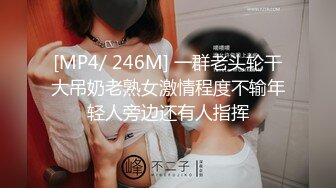 [MP4/ 246M] 一群老头轮干大吊奶老熟女激情程度不输年轻人旁边还有人指挥