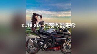 cutelala  淫荡做爱集锦