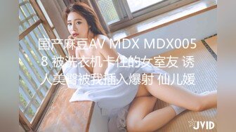 国产麻豆AV MDX MDX0058 被洗衣机卡住的女室友 诱人美臀被我插入爆射 仙儿媛