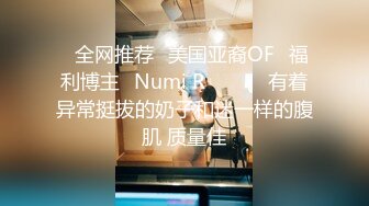 ❤全网推荐❤美国亚裔OF✅福利博主✨Numi R✨✈✈✈ 有着异常挺拔的奶子和迷一样的腹肌 质量佳