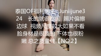 泰国OF福利博主⚡Juniijune324⚡ 长的就很泰国  照片偏擦边球  视频尺度较大如果不看脸身材是很顶的 下体也很粉嫩 总之质量佳【NO.2】