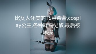 比女人还美的TS慧奈酱,cosplay公主,各种蹂躏男奴,最后被爆操