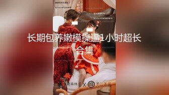 长期包养嫩模操逼1小时超长合集