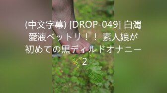 (中文字幕) [DROP-049] 白濁愛液ベットリ！！ 素人娘が初めての黒ディルドオナニー 2