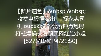 【新片速遞】&nbsp;&nbsp; 收费电报裙流出❤️探花老司机loudski洗浴会所钟点炮房打桩爆操长发飘飘网红脸小姐[827MB/MP4/21:50]