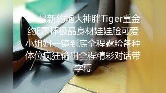 ❤️最新约炮大神胖Tiger重金约E罩杯极品身材娃娃脸可爱小姐姐一镜到底全程露脸各种体位疯狂输出全程精彩对话带字幕