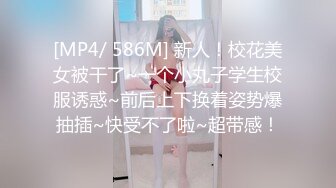 [MP4/ 586M] 新人！校花美女被干了~一个小丸子学生校服诱惑~前后上下换着姿势爆抽插~快受不了啦~超带感！