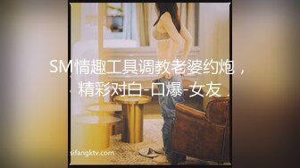 SM情趣工具调教老婆约炮，精彩对白-口爆-女友