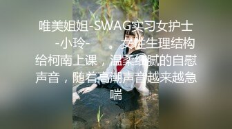 唯美姐姐-SWAG实习女护士❤️-小玲-❤️。女性生理结构给柯南上课，温柔细腻的自慰声音，随着高潮声音越来越急喘