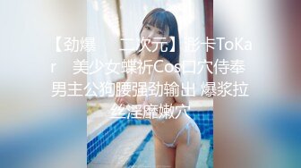 【劲爆❤️二次元】浵卡ToKar✨ 美少女蝶祈Cos口穴侍奉 男主公狗腰强劲输出 爆浆拉丝淫靡嫩穴