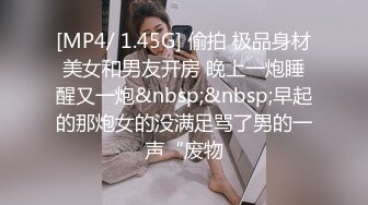 [MP4/ 1.45G] 偷拍 极品身材美女和男友开房 晚上一炮睡醒又一炮&nbsp;&nbsp;早起的那炮女的没满足骂了男的一声“废物