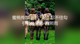 蜜桃传媒 pmc-340 忍不住勾引老公兄弟-白熙雨