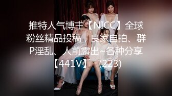 推特人气博主【NICC】全球粉丝精品投稿，良家自拍、群P淫乱、人前露出~各种分享【441V】   (223)