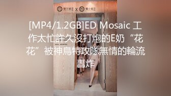 [MP4/1.2GB]ED Mosaic 工作太忙許久沒打炮的E奶“花花”被神鳥特攻隊無情的輪流轟炸