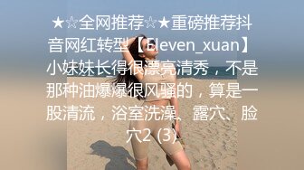 ★☆全网推荐☆★重磅推荐抖音网红转型【Eleven_xuan】小妹妹长得很漂亮清秀，不是那种油爆爆很风骚的，算是一股清流，浴室洗澡、露穴、脸穴2 (3)