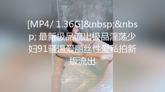 [MP4/ 1.36G]&nbsp;&nbsp; 最新极品流出极品淫荡少妇91骚逼爱丽丝性爱私拍新版流出