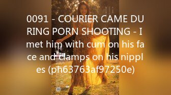 0091 - COURIER CAME DURING PORN SHOOTING - I met him with cum on his face and clamps on his nipples (ph63763af97250e)