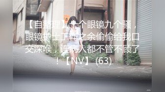 【自整理】十个眼镜九个骚，眼镜护士工作之余偷偷给我口交深喉，连病人都不管不顾了！【NV】 (63)