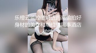 乐橙云监控破解近距离偷拍好身材的美女和单位男同事酒店偷情