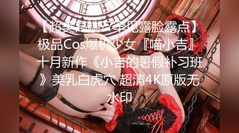 【超美高端??罕见露脸露点】极品Cos爆机少女『喵小吉』十月新作《小吉的暑假补习班》美乳白虎穴 超清4K原版无水印