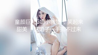 童颜巨乳G奶小骚货 ，笑起来甜美 ，这奶子一手抓不过来