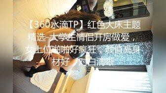 【360水滴TP】红色大床主题精选-大学生情侣开房做爱，女上位啪啪好疯狂，颜值高身材好，对白清晰