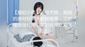 【曼妃小雨】顶级尤物，高挑的身材丝袜大长腿蜜臀，工地楼房里打炮，请粉丝来搞双飞活动