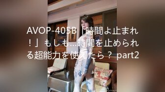 AVOP-405B「時間よ止まれ！」もしも…時間を止められる超能力を使えたら？ part2