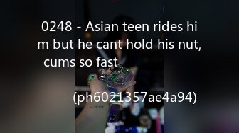 0248 - Asian teen rides him but he cant hold his nut, cums so fast ไทย นักศึกษาขย่มควยผัวจนน้ำแตก (ph6021357ae4a94)