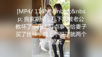 [MP4/ 116M]&nbsp;&nbsp; 良家期间，私下却被老公教坏了，床上那点事，给妻子买了丝袜，晚上下班了就两个人一起玩