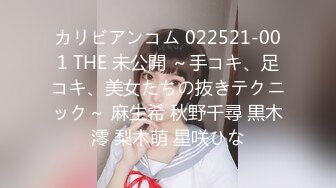 カリビアンコム 022521-001 THE 未公開 ～手コキ、足コキ、美女たちの抜きテクニック～ 麻生希 秋野千尋 黒木澪 梨木萌 星咲ひな