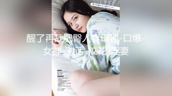 醒了再战肥臀人妻母狗-口爆-女神-对话-校花-淫妻