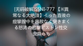 [无码破解]SSNI-777 【※異常なる大絶頂】イった直後の痙攣膣中を容赦なく突きまくる怒涛の追撃ピストン性交 安齋らら