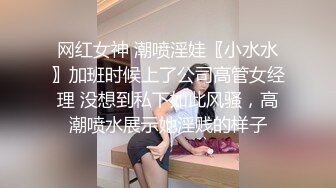 网红女神 潮喷淫娃〖小水水〗加班时候上了公司高管女经理 没想到私下如此风骚，高潮喷水展示她淫贱的样子