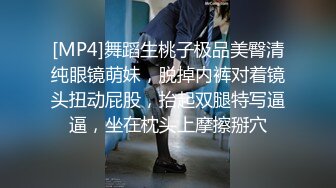 [MP4]舞蹈生桃子极品美臀清纯眼镜萌妹，脱掉内裤对着镜头扭动屁股，抬起双腿特写逼逼，坐在枕头上摩擦掰穴