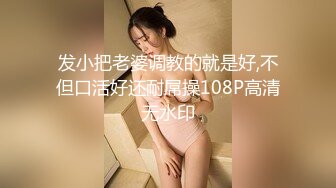 发小把老婆调教的就是好,不但口活好还耐屌操108P高清无水印